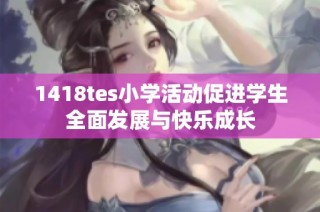 1418tes小学活动促进学生全面发展与快乐成长