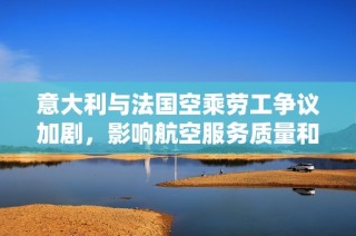 意大利与法国空乘劳工争议加剧，影响航空服务质量和安全