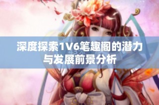 深度探索1V6笔趣阁的潜力与发展前景分析