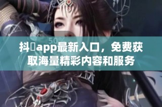 抖抈app最新入口，免费获取海量精彩内容和服务