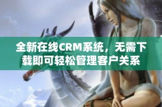 全新在线CRM系统，无需下载即可轻松管理客户关系