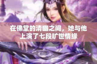 在佛堂的清幽之间，她与他上演了七段旷世情缘