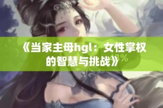 《当家主母hgl：女性掌权的智慧与挑战》