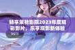 畅享策驰影院2023年度精彩影片，乐享观影新体验