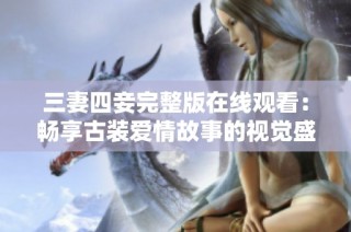 三妻四妾完整版在线观看：畅享古装爱情故事的视觉盛宴