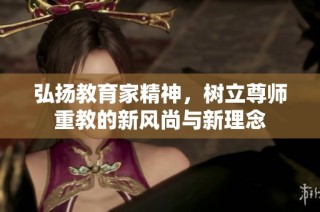 弘扬教育家精神，树立尊师重教的新风尚与新理念