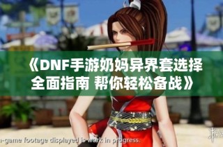 《DNF手游奶妈异界套选择全面指南 帮你轻松备战》