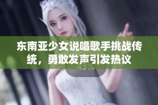 东南亚少女说唱歌手挑战传统，勇敢发声引发热议