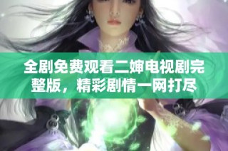 全剧免费观看二婶电视剧完整版，精彩剧情一网打尽