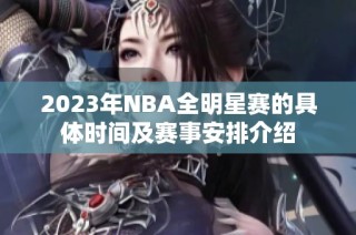 2023年NBA全明星赛的具体时间及赛事安排介绍