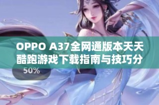 OPPO A37全网通版本天天酷跑游戏下载指南与技巧分享