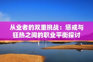 从业者的双重挑战：惩戒与狂热之间的职业平衡探讨