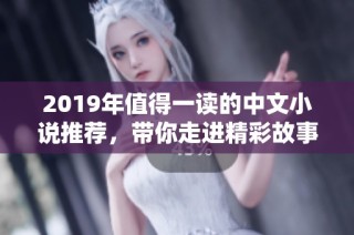 2019年值得一读的中文小说推荐，带你走进精彩故事世界