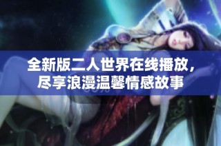 全新版二人世界在线播放，尽享浪漫温馨情感故事