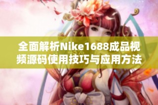 全面解析Nike1688成品视频源码使用技巧与应用方法