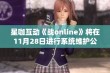 星咖互动《战online》将在11月28日进行系统维护公告详解