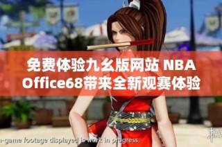 免费体验九幺版网站 NBAOffice68带来全新观赛体验