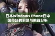 日本Windows Phone在中国市场的前景与挑战分析