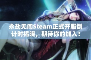 永劫无间Steam正式开服倒计时揭晓，期待你的加入！