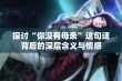 探讨“你没有母亲”这句话背后的深层含义与情感