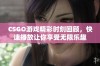 CSGO游戏精彩时刻回顾，快速播放让你享受无限乐趣