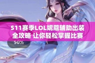 S11赛季LOL妮蔻辅助出装全攻略 让你轻松掌握比赛节奏