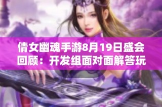 倩女幽魂手游8月19日盛会回顾：开发组面对面解答玩家疑难问题