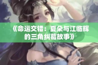 《命运交错：夏朵与江临辉的三角纠葛故事》