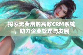 探索无费用的高效CRM系统，助力企业管理与发展