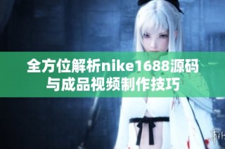 全方位解析nike1688源码与成品视频制作技巧