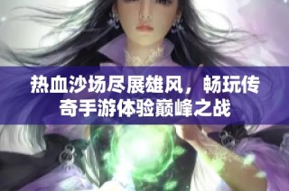 热血沙场尽展雄风，畅玩传奇手游体验巅峰之战