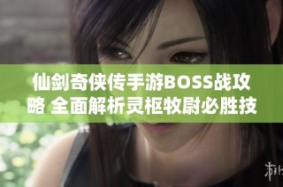 仙剑奇侠传手游BOSS战攻略 全面解析灵枢牧尉必胜技巧