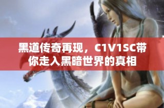 黑道传奇再现，C1V1SC带你走入黑暗世界的真相