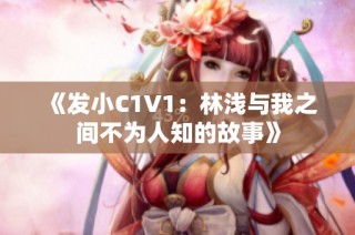 《发小C1V1：林浅与我之间不为人知的故事》