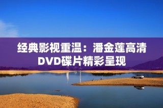 经典影视重温：潘金莲高清DVD碟片精彩呈现