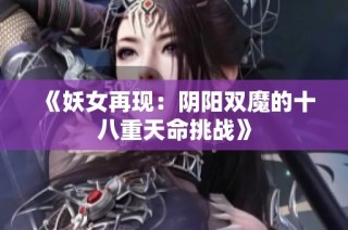 《妖女再现：阴阳双魔的十八重天命挑战》