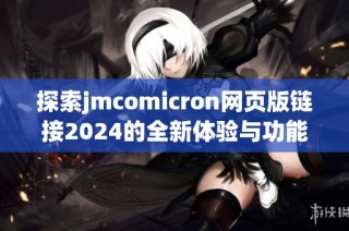 探索jmcomicron网页版链接2024的全新体验与功能介绍