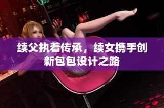 续父执着传承，续女携手创新包包设计之路