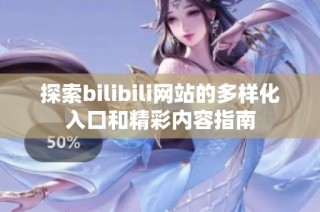 探索bilibili网站的多样化入口和精彩内容指南