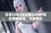 日本CSGO女玩家以AWP技艺惊艳全场，引发热议