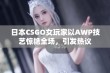 日本CSGO女玩家以AWP技艺惊艳全场，引发热议