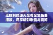 无限制的逆天至尊全集免费播放，尽享精彩剧情与震撼视听体验