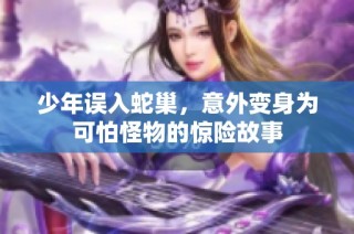 少年误入蛇巢，意外变身为可怕怪物的惊险故事