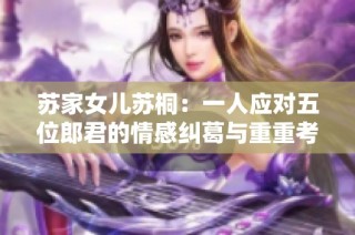 苏家女儿苏桐：一人应对五位郎君的情感纠葛与重重考验