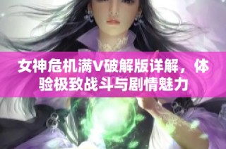 女神危机满V破解版详解，体验极致战斗与剧情魅力