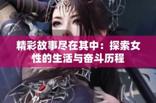 精彩故事尽在其中：探索女性的生活与奋斗历程