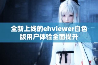 全新上线的ehviewer白色版用户体验全面提升