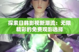 探索日韩影视新潮流：无限精彩的免费观影选择