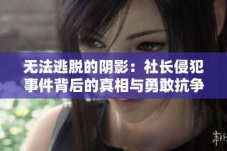 无法逃脱的阴影：社长侵犯事件背后的真相与勇敢抗争