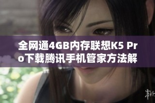 全网通4GB内存联想K5 Pro下载腾讯手机管家方法解析